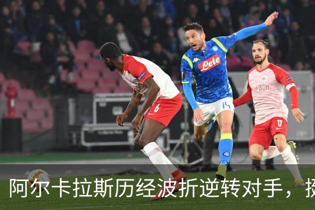 阿尔卡拉斯历经波折逆转对手，挺进东京站决赛